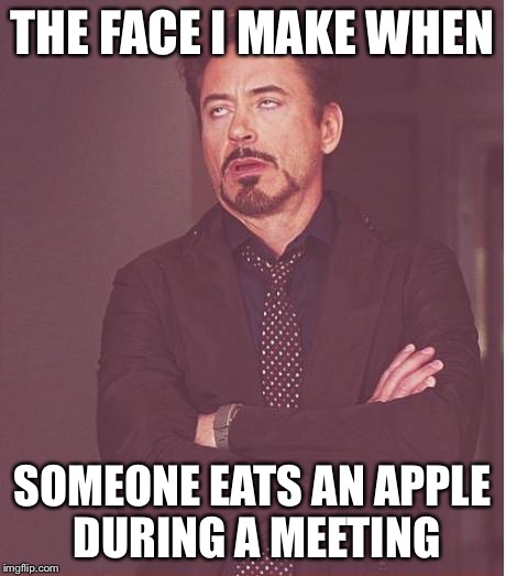 Face You Make Robert Downey Jr Meme | THE FACE I MAKE WHEN SOMEONE EATS AN APPLE DURING A MEETING | image tagged in memes,face you make robert downey jr | made w/ Imgflip meme maker