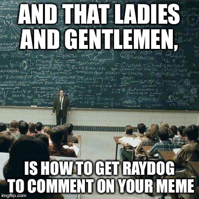 School | AND THAT LADIES AND GENTLEMEN, IS HOW TO GET RAYDOG TO COMMENT ON YOUR MEME | image tagged in school | made w/ Imgflip meme maker