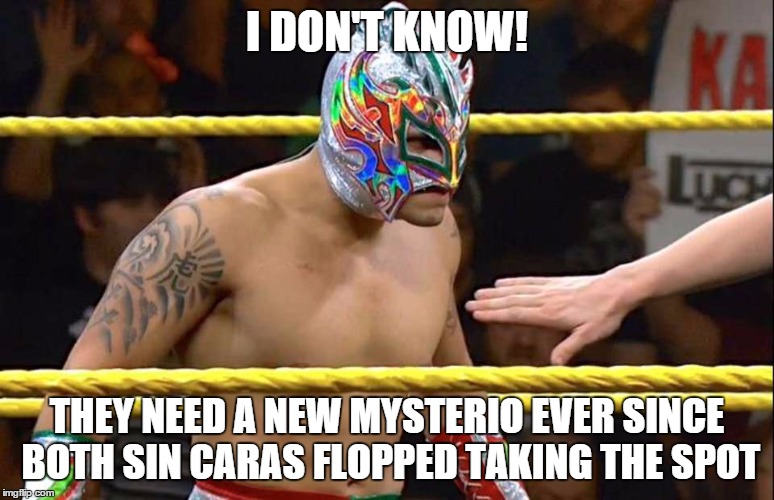 I DON'T KNOW! THEY NEED A NEW MYSTERIO EVER SINCE BOTH SIN CARAS FLOPPED TAKING THE SPOT | made w/ Imgflip meme maker