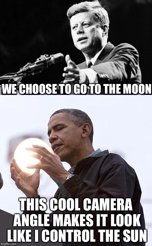 A tale of two Democrat Presidents | WE CHOOSE TO GO TO THE MOON THIS COOL CAMERA ANGLE MAKES IT LOOK LIKE I CONTROL THE SUN | image tagged in kennedy,obama,memes | made w/ Imgflip meme maker