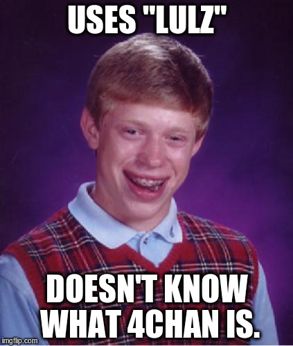 Trying To Fit In | USES "LULZ" DOESN'T KNOW WHAT 4CHAN IS. | image tagged in bad luck brian nerdy,lulz,4chan,noob,internet noob | made w/ Imgflip meme maker