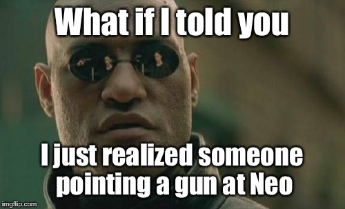 Matrix Morpheus Meme | What if I told you I just realized someone pointing a gun at Neo | image tagged in memes,matrix morpheus | made w/ Imgflip meme maker