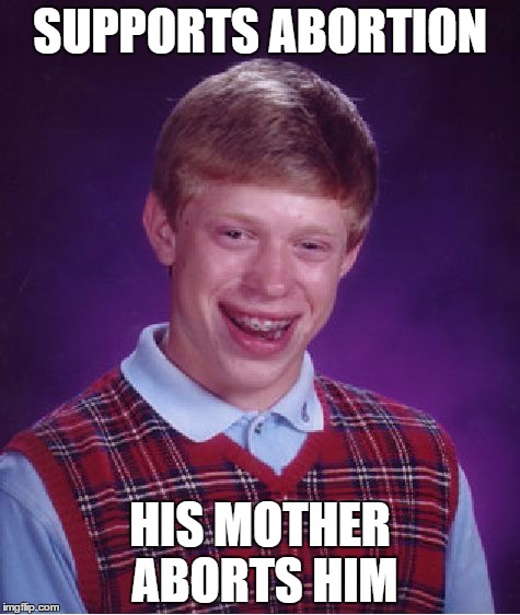 Bad Luck Brian | SUPPORTS ABORTION HIS MOTHER ABORTS HIM | image tagged in memes,bad luck brian,abortion | made w/ Imgflip meme maker