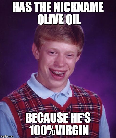 Bad Luck Brian | HAS THE NICKNAME OLIVE OIL BECAUSE HE'S 100%VIRGIN | image tagged in memes,bad luck brian | made w/ Imgflip meme maker