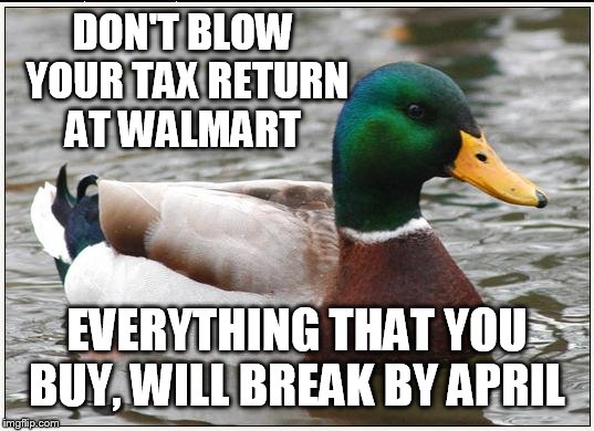 Attention poor people with large tax returns  | DON'T BLOW YOUR TAX RETURN AT WALMART EVERYTHING THAT YOU BUY, WILL BREAK BY APRIL | image tagged in memes,actual advice mallard | made w/ Imgflip meme maker