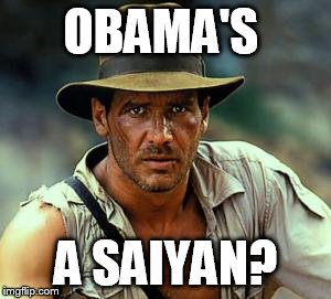 Indiana Jones Fedora | OBAMA'S A SAIYAN? | image tagged in indiana jones fedora | made w/ Imgflip meme maker