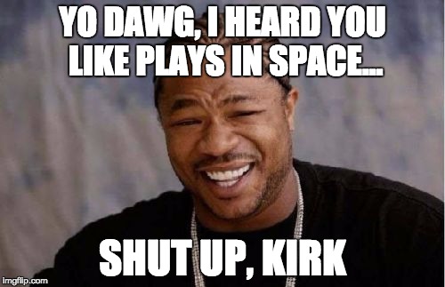 Yo Dawg Heard You Meme | YO DAWG, I HEARD YOU LIKE PLAYS IN SPACE... SHUT UP, KIRK | image tagged in memes,yo dawg heard you | made w/ Imgflip meme maker