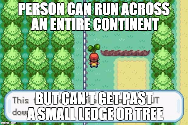 Pokemon Tree | PERSON CAN RUN ACROSS AN ENTIRE CONTINENT BUT CAN'T GET PAST A SMALL LEDGE OR TREE | image tagged in pokemon tree | made w/ Imgflip meme maker
