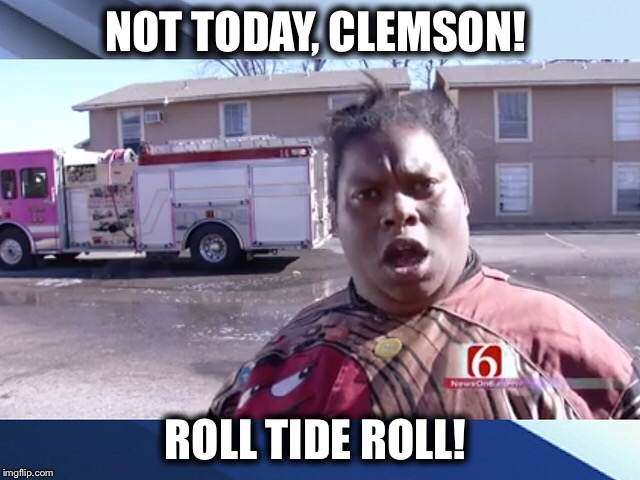 Not today Clemson | NOT TODAY, CLEMSON! ROLL TIDE ROLL! | image tagged in alabama,roll tide,clemson,college football,football,funny | made w/ Imgflip meme maker