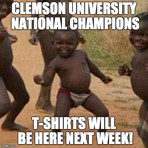 Third World Success Kid | CLEMSON UNIVERSITY NATIONAL CHAMPIONS T-SHIRTS WILL BE HERE NEXT WEEK! | image tagged in memes,third world success kid | made w/ Imgflip meme maker