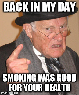 Back In My Day Meme | BACK IN MY DAY SMOKING WAS GOOD FOR YOUR HEALTH | image tagged in memes,back in my day | made w/ Imgflip meme maker