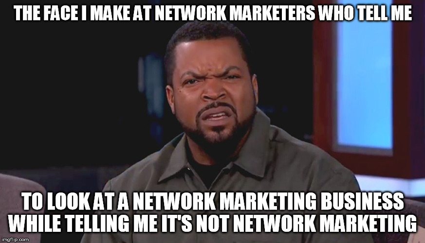 For Real bruh? | THE FACE I MAKE AT NETWORK MARKETERS WHO TELL ME; TO LOOK AT A NETWORK MARKETING BUSINESS WHILE TELLING ME IT'S NOT NETWORK MARKETING | image tagged in for real bruh,network marketing,business,the face i make | made w/ Imgflip meme maker