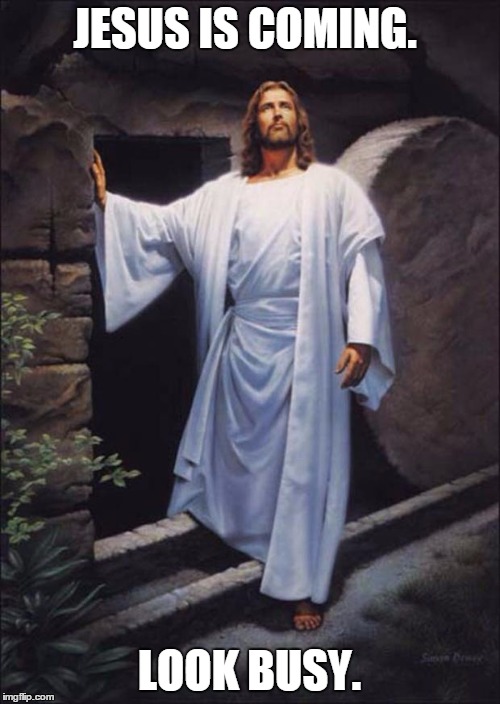 Jesus | JESUS IS COMING. LOOK BUSY. | image tagged in jesus | made w/ Imgflip meme maker