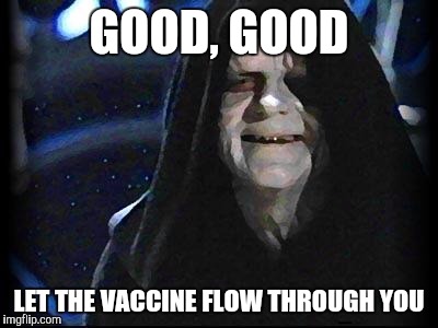 Emperor Palpatine | GOOD, GOOD; LET THE VACCINE FLOW THROUGH YOU | image tagged in emperor palpatine,AdviceAnimals | made w/ Imgflip meme maker