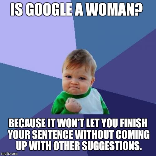 Success Kid Meme | IS GOOGLE A WOMAN? BECAUSE IT WON'T LET YOU FINISH YOUR SENTENCE WITHOUT COMING UP WITH OTHER SUGGESTIONS. | image tagged in memes,success kid,google | made w/ Imgflip meme maker
