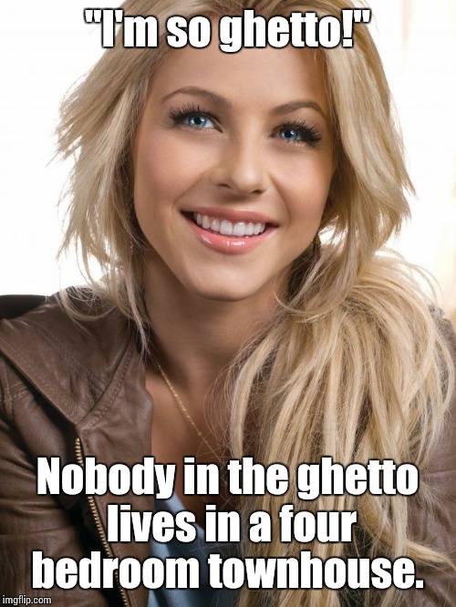 Oblivious Hot Girl | "I'm so ghetto!"; Nobody in the ghetto lives in a four bedroom townhouse. | image tagged in memes,oblivious hot girl | made w/ Imgflip meme maker
