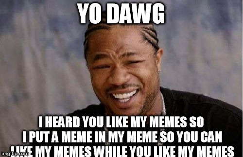Yo Dawg Heard You Meme | YO DAWG; I HEARD YOU LIKE MY MEMES SO I PUT A MEME IN MY MEME SO YOU CAN LIKE MY MEMES WHILE YOU LIKE MY MEMES | image tagged in memes,yo dawg heard you | made w/ Imgflip meme maker