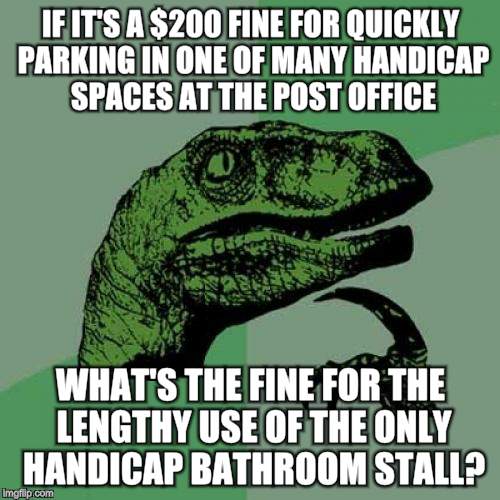 Quit stalling | IF IT'S A $200 FINE FOR QUICKLY PARKING IN ONE OF MANY HANDICAP SPACES AT THE POST OFFICE; WHAT'S THE FINE FOR THE LENGTHY USE OF THE ONLY HANDICAP BATHROOM STALL? | image tagged in memes,philosoraptor,justin bieber,bathroom issues,handicap fines,quit stalling | made w/ Imgflip meme maker