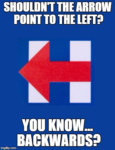 SHOULDN'T THE ARROW POINT TO THE LEFT? YOU KNOW... BACKWARDS? | image tagged in hillary arrow | made w/ Imgflip meme maker