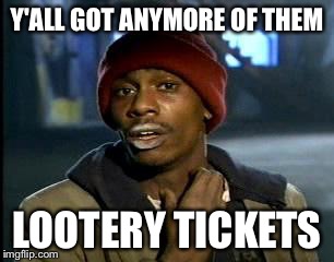 Y'all Got Any More Of That | Y'ALL GOT ANYMORE OF THEM; LOOTERY TICKETS | image tagged in memes,yall got any more of | made w/ Imgflip meme maker