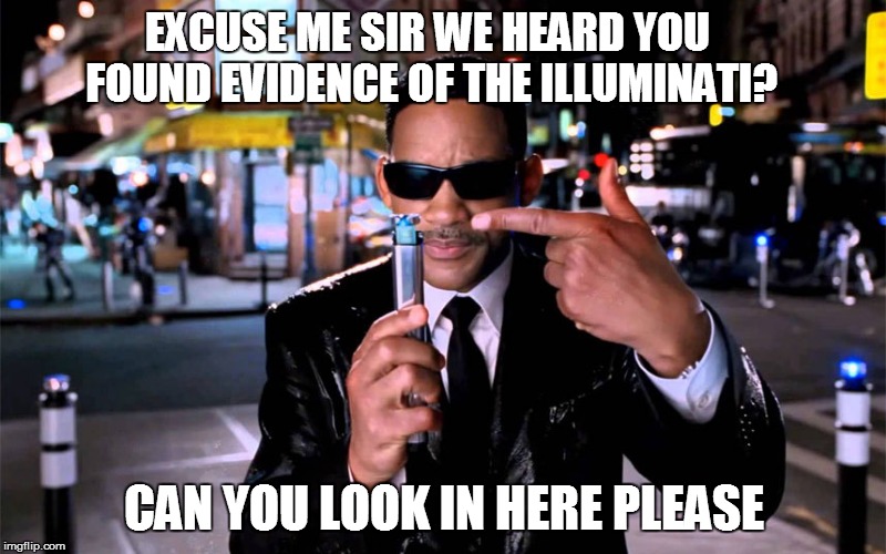 EXCUSE ME SIR WE HEARD YOU FOUND EVIDENCE OF THE ILLUMINATI? CAN YOU LOOK IN HERE PLEASE | made w/ Imgflip meme maker