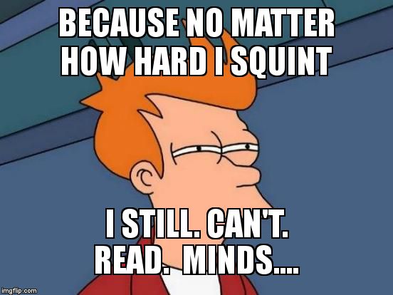 Futurama Fry Meme | BECAUSE NO MATTER HOW HARD I SQUINT I STILL. CAN'T.   READ.  MINDS.... | image tagged in memes,futurama fry | made w/ Imgflip meme maker