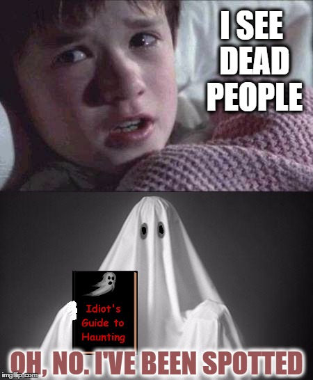I see dead people |  I SEE DEAD PEOPLE; OH, NO. I'VE BEEN SPOTTED | image tagged in i see dead people,ghost,fail,funny meme,idiot | made w/ Imgflip meme maker