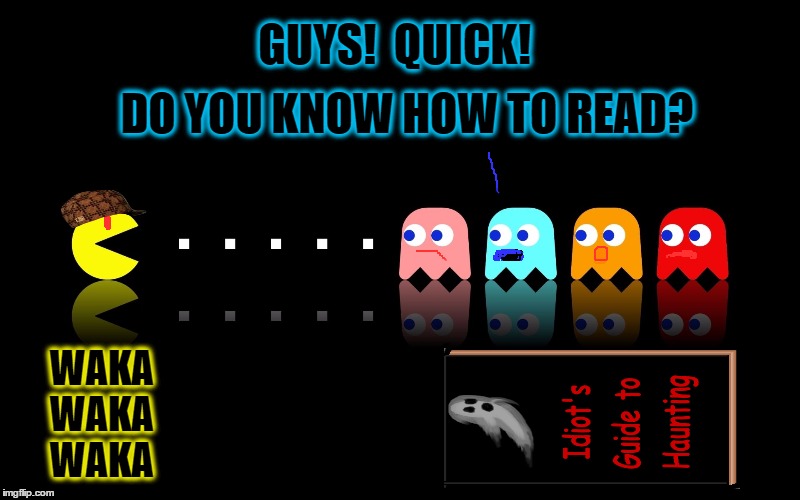 Pac Man: Ghost Hunter | GUYS!  QUICK! DO YOU KNOW HOW TO READ? WAKA WAKA WAKA | image tagged in pac man ghost hunter,scumbag,waka waka,funny meme,memes | made w/ Imgflip meme maker