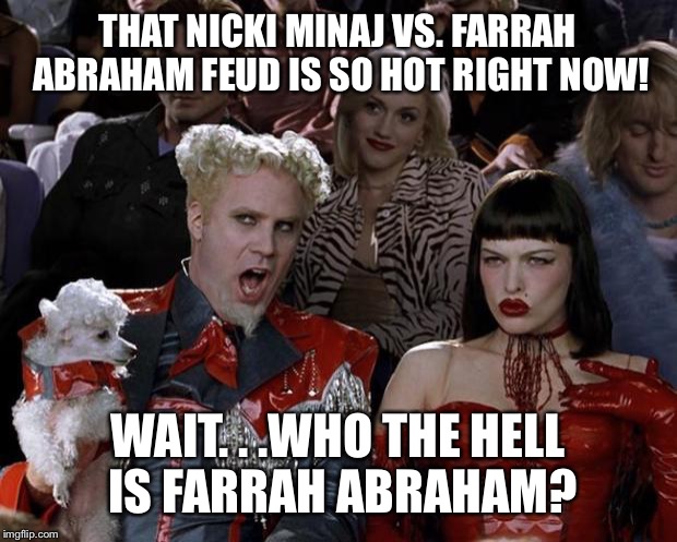 Nicki Minaj vs. Farrah Abraham Twitter Feud | THAT NICKI MINAJ VS. FARRAH ABRAHAM FEUD IS SO HOT RIGHT NOW! WAIT. . .WHO THE HELL IS FARRAH ABRAHAM? | image tagged in memes,mugatu so hot right now,nicki minaj,farrah abraham,teen mom og,mtv | made w/ Imgflip meme maker