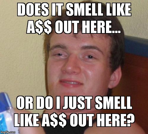 I actually had a friend ask me this once when we went outside after she enjoyed her first 420. | DOES IT SMELL LIKE A$$ OUT HERE... OR DO I JUST SMELL LIKE A$$ OUT HERE? | image tagged in stoner question,10 guy | made w/ Imgflip meme maker