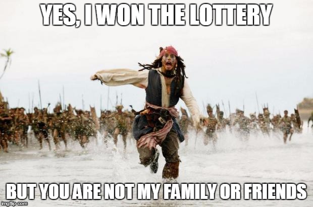 Captain Jack runs | YES, I WON THE LOTTERY; BUT YOU ARE NOT MY FAMILY OR FRIENDS | image tagged in captain jack runs,lottery,friends,family | made w/ Imgflip meme maker