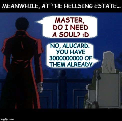 Seek And Destroy (Hellsing) | MASTER, DO I NEED A SOUL? :D NO, ALUCARD. YOU HAVE 3000000000 OF THEM ALREADY MEANWHILE, AT THE HELLSING ESTATE... | image tagged in seek and destroy hellsing | made w/ Imgflip meme maker