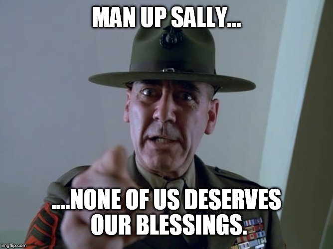 MAN UP SALLY... ....NONE OF US DESERVES OUR BLESSINGS. | made w/ Imgflip meme maker