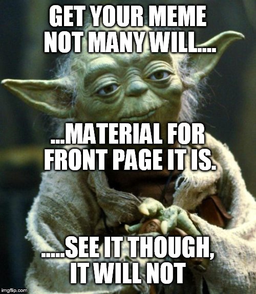 Star Wars Yoda Meme | GET YOUR MEME NOT MANY WILL.... .....SEE IT THOUGH, IT WILL NOT ...MATERIAL FOR FRONT PAGE IT IS. | image tagged in memes,star wars yoda | made w/ Imgflip meme maker