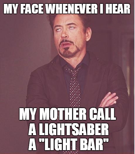 Face You Make Robert Downey Jr | MY FACE WHENEVER I HEAR; MY MOTHER CALL A LIGHTSABER A "LIGHT BAR" | image tagged in memes,face you make robert downey jr | made w/ Imgflip meme maker