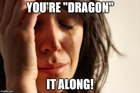 First World Problems Meme | YOU'RE "DRAGON" IT ALONG! | image tagged in memes,first world problems | made w/ Imgflip meme maker