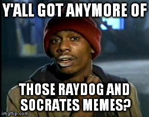 Y'all Got Any More Of That | Y'ALL GOT ANYMORE OF; THOSE RAYDOG AND SOCRATES MEMES? | image tagged in memes,yall got any more of | made w/ Imgflip meme maker