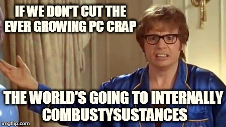 Austin Powers Honestly | IF WE DON'T CUT THE EVER GROWING PC CRAP; THE WORLD'S GOING TO INTERNALLY COMBUSTYSUSTANCES | image tagged in memes,austin powers honestly | made w/ Imgflip meme maker