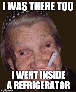 I WAS THERE TOO I WENT INSIDE A REFRIGERATOR | made w/ Imgflip meme maker