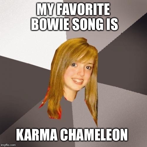 Musically Oblivious 8th Grader Meme | MY FAVORITE BOWIE SONG IS; KARMA CHAMELEON | image tagged in memes,musically oblivious 8th grader | made w/ Imgflip meme maker