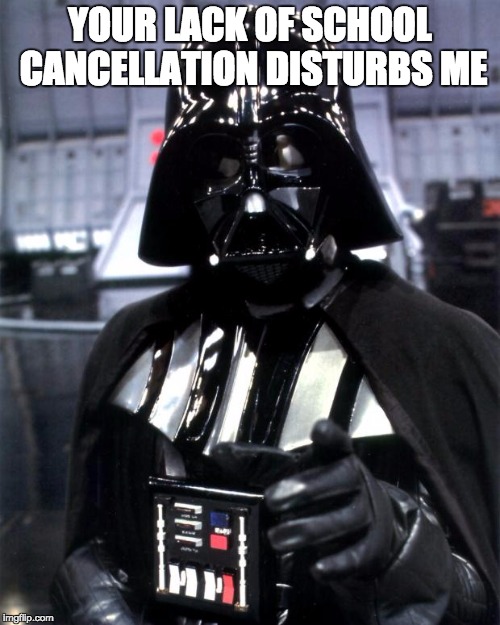 Darth Vader | YOUR LACK OF SCHOOL CANCELLATION DISTURBS ME | image tagged in darth vader | made w/ Imgflip meme maker