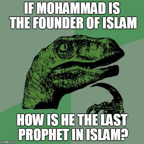 So-called "founder of Islam" | IF MOHAMMAD IS THE FOUNDER OF ISLAM; HOW IS HE THE LAST PROPHET IN ISLAM? | image tagged in memes,philosoraptor,mohammed,muhammad,founder of,islam | made w/ Imgflip meme maker