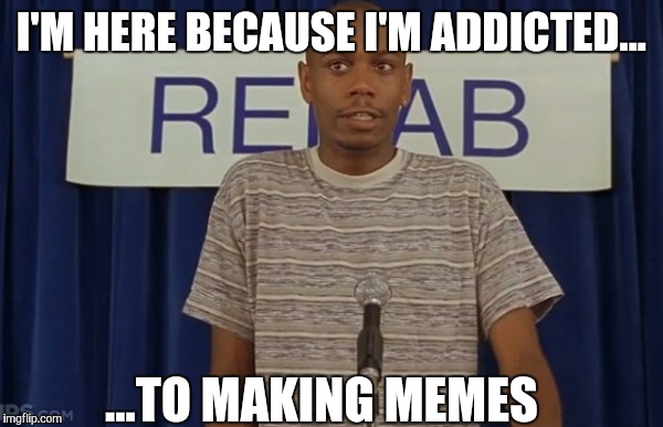 You in here?, for making some memes? I used to suck D for gifs! | I'M HERE BECAUSE I'M ADDICTED... ...TO MAKING MEMES | image tagged in dave chappelle,thurgood jenkins,half baked,rehab,addicted,memes | made w/ Imgflip meme maker