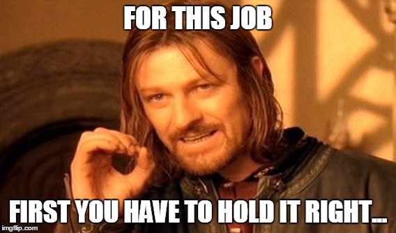 One Does Not Simply Meme | FOR THIS JOB; FIRST YOU HAVE TO HOLD IT RIGHT... | image tagged in memes,one does not simply | made w/ Imgflip meme maker