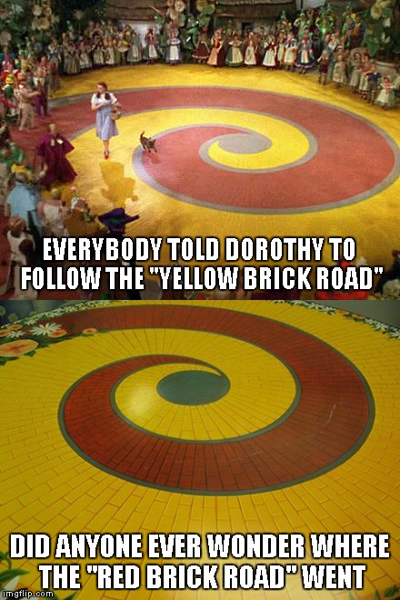 What if the red brick road would have taken Dorothy straight home? | EVERYBODY TOLD DOROTHY TO FOLLOW THE "YELLOW BRICK ROAD"; DID ANYONE EVER WONDER WHERE THE "RED BRICK ROAD" WENT | image tagged in yellow brick road,wizard of oz,memes,funny,red brick road | made w/ Imgflip meme maker