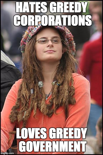 College Liberal | HATES GREEDY CORPORATIONS; LOVES GREEDY GOVERNMENT | image tagged in memes,college liberal | made w/ Imgflip meme maker