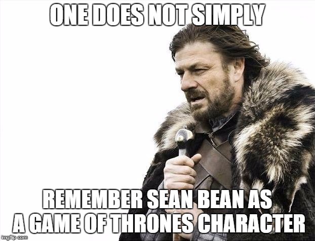 Brace Yourselves X is Coming Meme | ONE DOES NOT SIMPLY; REMEMBER SEAN BEAN AS A GAME OF THRONES CHARACTER | image tagged in memes,brace yourselves x is coming | made w/ Imgflip meme maker