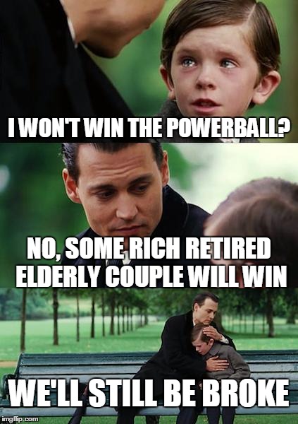 Finding Neverland Meme | I WON'T WIN THE POWERBALL? NO, SOME RICH RETIRED ELDERLY COUPLE WILL WIN; WE'LL STILL BE BROKE | image tagged in memes,finding neverland | made w/ Imgflip meme maker