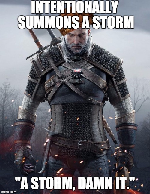 Geralt Witcher 3 | INTENTIONALLY SUMMONS A STORM; "A STORM, DAMN IT." | image tagged in geralt witcher 3,scumbag | made w/ Imgflip meme maker