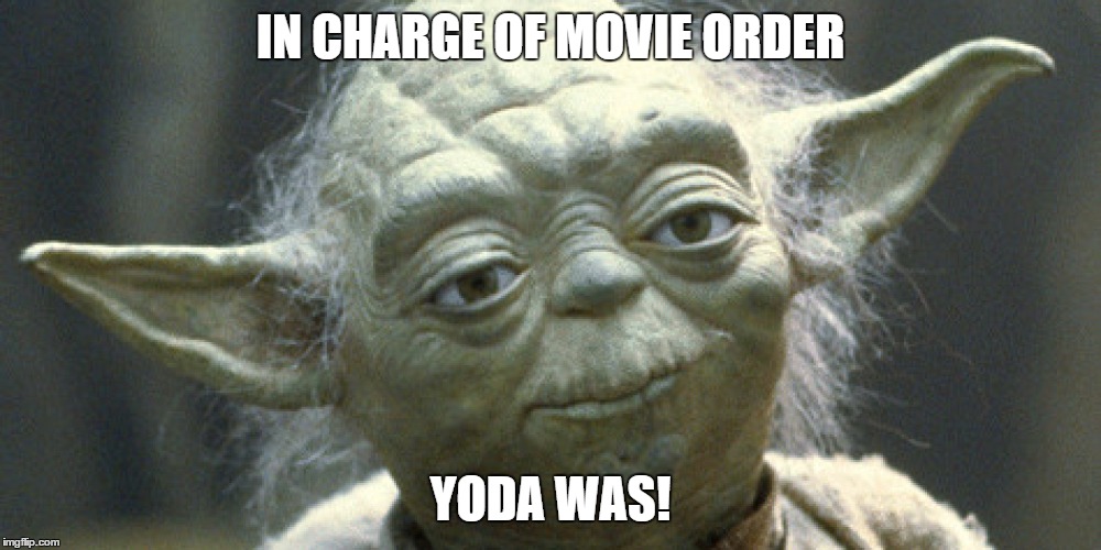 IN CHARGE OF MOVIE ORDER; YODA WAS! | image tagged in yoda,starwars | made w/ Imgflip meme maker